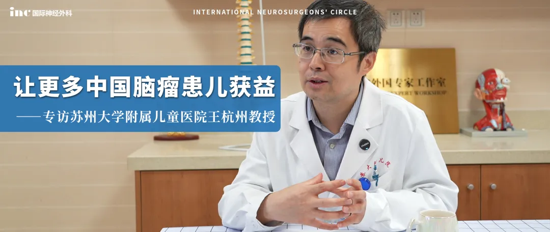 蘇州大學(xué)附屬兒童醫(yī)院王杭州教授:讓更多中國(guó)腦瘤患兒獲益